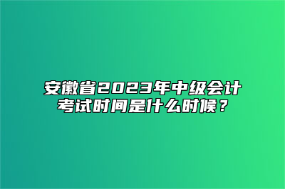 安徽省2023年中级会计考试时间是什么时候？