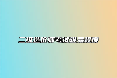 二级造价师考试难易程度