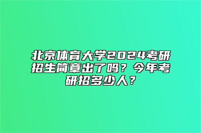 北京体育大学2024考研招生简章出了吗？今年考研招多少人？