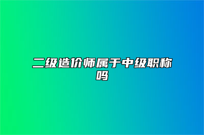 二级造价师属于中级职称吗
