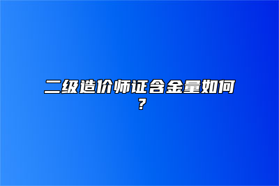 二级造价师证含金量如何？