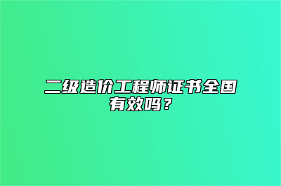 二级造价工程师证书全国有效吗？