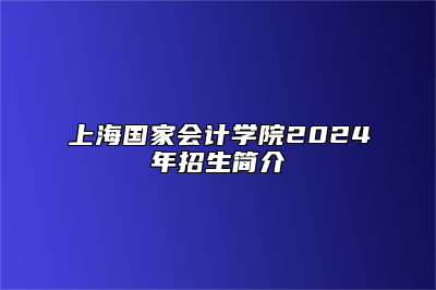 上海国家会计学院2024年招生简介