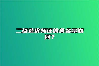 二级造价师证的含金量如何？