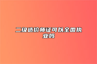 二级造价师证可以全国执业吗