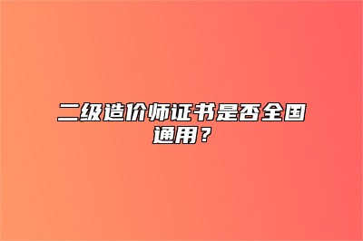 二级造价师证书是否全国通用？