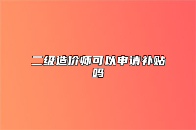 二级造价师可以申请补贴吗