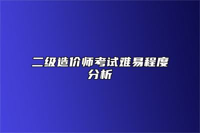 二级造价师考试难易程度分析