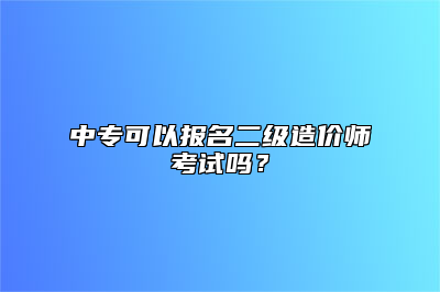 中专可以报名二级造价师考试吗？