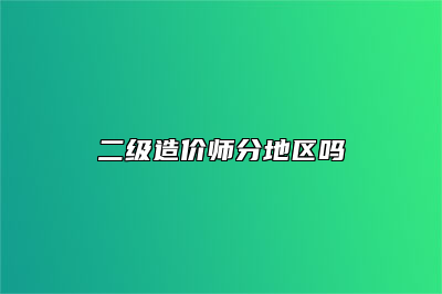 二级造价师分地区吗