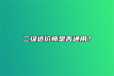 二级造价师是否通用？