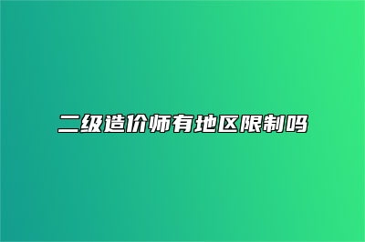 二级造价师有地区限制吗