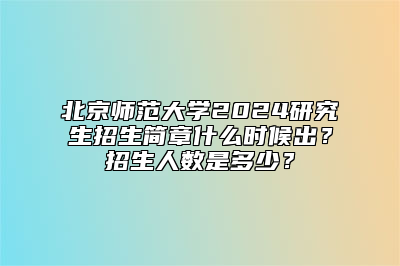 北京师范大学2024研究生招生简章什么时候出？招生人数是多少？
