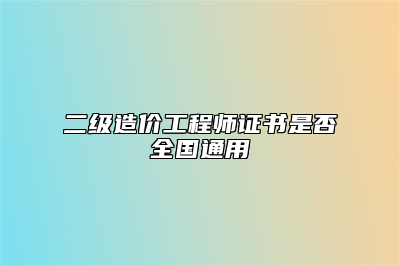 二级造价工程师证书是否全国通用