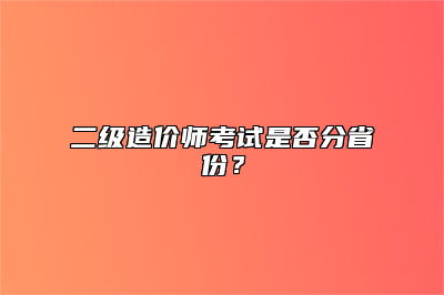 二级造价师考试是否分省份？
