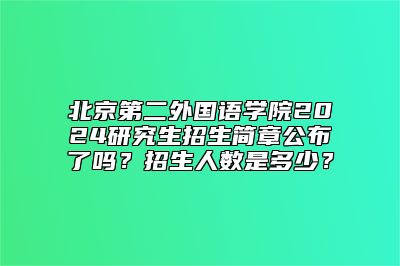 北京第二外国语学院2024研究生招生简章公布了吗？招生人数是多少？