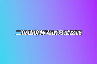 二级造价师考试分地区吗