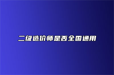 二级造价师是否全国通用