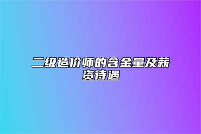 二级造价师的含金量及薪资待遇