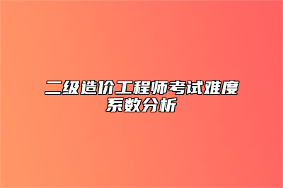 二级造价工程师考试难度系数分析