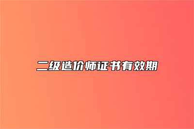二级造价师证书有效期