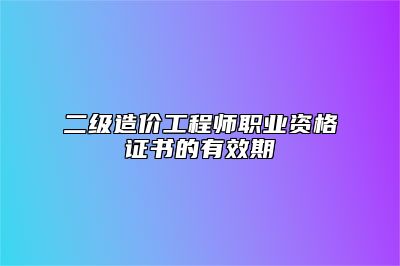 二级造价工程师职业资格证书的有效期