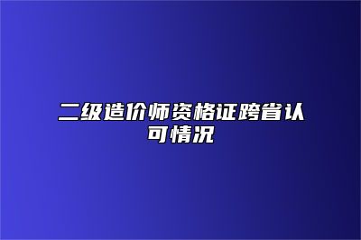 二级造价师资格证跨省认可情况